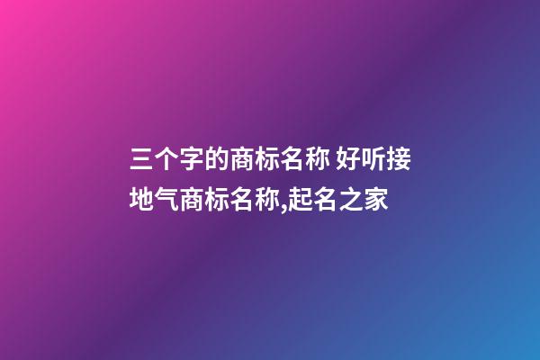 三个字的商标名称 好听接地气商标名称,起名之家-第1张-商标起名-玄机派